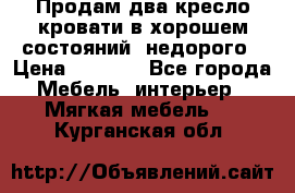 Продам два кресло кровати в хорошем состояний  недорого › Цена ­ 3 000 - Все города Мебель, интерьер » Мягкая мебель   . Курганская обл.